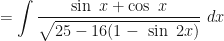 \displaystyle = \int \limits_{}{} \frac{\sin \ x + \cos \ x}{ \sqrt{25 - 16(1-\ \sin \ 2x) }} \ dx 
