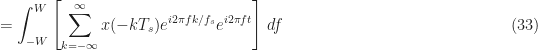 \displaystyle = \int_{-W}^W \left[ \sum_{k=-\infty}^\infty x(-kT_s) e^{i2\pi f k /f_s} e^{i 2 \pi f t} \right] \, df \hfill (33)