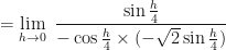 \displaystyle = \lim \limits_{h \to 0 } \  \frac{\sin \frac{h}{4} }{-\cos \frac{h}{4} \times ( - \sqrt{2} \sin \frac{h}{4} )}   