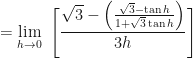 \displaystyle = \lim \limits_{h \to 0 } \ \Bigg[ \frac{\sqrt{3} - \Big( \frac{\sqrt{3} - \tan h}{1 + \sqrt{3} \tan h} \Big)}{3h}  \Bigg] 