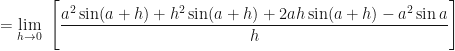 \displaystyle = \lim \limits_{h \to 0 } \ \Bigg[ \frac{ a^2 \sin(a+h) + h^2 \sin (a+h) + 2ah \sin ( a+h) - a^2 \sin a }{h} \Bigg] 