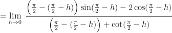 \displaystyle = \lim \limits_{h \to 0 } \ \frac{\Big( \frac{\pi}{2} -(\frac{\pi}{2} - h) \Big) \sin (\frac{\pi}{2} - h) - 2 \cos (\frac{\pi}{2} - h)}{\Big( \frac{\pi}{2} -(\frac{\pi}{2} - h) \Big)+ \cot (\frac{\pi}{2} - h) } 