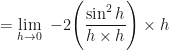 \displaystyle = \lim \limits_{h \to 0 } \ -2 \Bigg( \frac{\sin^2 h}{h \times h} \Bigg) \times h 