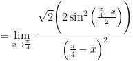 \displaystyle = \lim \limits_{x \to \frac{\pi}{4} } \ \frac{\sqrt{2} \Bigg( 2 \sin^2 \Big( \frac{\frac{\pi}{4}-x}{2} \Big)   \Bigg)}{\Big(  \frac{\pi}{4} - x \Big)^2} 