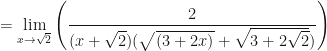 \displaystyle = \lim \limits_{x \to \sqrt{2}} \Bigg(  \frac{ 2  }{(x+\sqrt{2})(\sqrt{(3+2x)}+\sqrt{ 3+2\sqrt{2} } ) } \Bigg) 