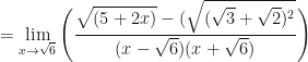 \displaystyle = \lim \limits_{x \to \sqrt{6}} \Bigg(  \frac{\sqrt{(5+2x)}-(\sqrt{(\sqrt{3}+\sqrt{2})^2}}{(x-\sqrt{6})(x+\sqrt{6}) }  \Bigg) 