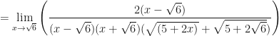 \displaystyle = \lim \limits_{x \to \sqrt{6}} \Bigg(  \frac{ 2(x-\sqrt{6}) }{(x-\sqrt{6})(x+\sqrt{6}) (\sqrt{(5+2x)}+\sqrt{5+2\sqrt{6}} )}  \Bigg) 