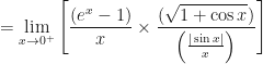 \displaystyle = \lim \limits_{x \to 0^+ } \Bigg[ \frac{(e^x - 1)}{x} \times \frac{ (\sqrt{1 + \cos x}) }{ \Big( \frac{| \sin x |}{x} \Big) }   \Bigg] 