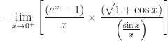 \displaystyle = \lim \limits_{x \to 0^+ } \Bigg[ \frac{(e^x - 1)}{x} \times \frac{ (\sqrt{1 + \cos x}) }{ \Big( \frac{ \sin x}{x} \Big) }   \Bigg] 