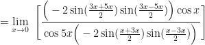 \displaystyle = \lim \limits_{x \to 0 } \ \Bigg[  \frac{ \Big(-2 \sin (\frac{3x+5x}{2}) \sin (\frac{3x-5x}{2}) \Big) \cos x}{\cos 5x \Big(-2 \sin (\frac{x+3x}{2}) \sin (\frac{x-3x}{2}) \Big)}  \Bigg]  