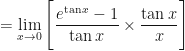 \displaystyle = \lim \limits_{x \to 0 } \Bigg[  \frac{e^{\tan x} -1 }{\tan x} \times \frac{\tan x}{x} \Bigg] 