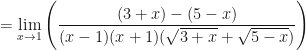 \displaystyle = \lim \limits_{x \to 1} \Bigg(  \frac{(3+x)-(5-x)}{(x-1)(x+1)(\sqrt{3+x}+\sqrt{5-x}) } \Bigg) 