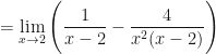 \displaystyle = \lim \limits_{x \to 2} \Bigg( \frac{ 1 }{x-2 } - \frac{4}{x^2(x-2)} \Bigg) 