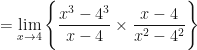 \displaystyle = \lim \limits_{x \to 4} \Bigg\{    \frac{x^3-4^3}{x-4}  \times \frac{x-4}{x^2-4^2}  \Bigg\} 
