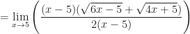 \displaystyle = \lim \limits_{x \to 5} \Bigg( \frac{(x-5)(\sqrt{6x-5} + \sqrt{4x+5})}{ 2(x-5)} \Bigg)   
