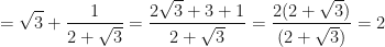 \displaystyle = \sqrt{3} + \frac{1}{2+\sqrt{3}} = \frac{2\sqrt{3}+ 3 + 1}{2 + \sqrt{3}} = \frac{2(2+\sqrt{3})}{(2+\sqrt{3})} = 2 