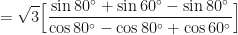 \displaystyle = \sqrt{3} \Big[ \frac{ \sin 80^{\circ} + \sin 60^{\circ} - \sin 80^{\circ} }{ \cos 80^{\circ} - \cos 80^{\circ} + \cos 60^{\circ} } \Big] 