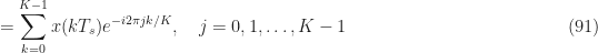 \displaystyle = \sum_{k=0}^{K-1} x(kT_s) e^{-i2\pi jk/K}, \ \ \ j=0, 1, \ldots, K-1 \hfill (91)