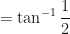 \displaystyle = \tan^{-1} \frac{1}{2} 