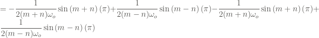 \displaystyle = - \frac{1}{2(m+n)\omega_o} \sin{(m+n)\left(\pi \right)} + \frac{1}{2(m-n)\omega_o} \sin{(m-n)\left(\pi \right)} - \frac{1}{2(m+n)\omega_o} \sin{(m+n)\left(\pi \right)} + \frac{1}{2(m-n)\omega_o} \sin{(m-n)\left(\pi \right)}