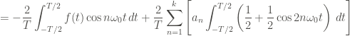 \displaystyle = - \frac{2}{T} \int_{-T/2}^{T/2}{f(t) \cos{n \omega_0 t} \, dt} + \frac{2}{T} \sum_{n=1}^{k}{\left[a_n \int_{-T/2}^{T/2}{\left(\frac{1}{2} + \frac{1}{2} \cos{2n \omega_0 t} \right) \, dt} \right]}