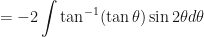 \displaystyle = -2 \int \limits_{}^{} \tan^{-1} (\tan \theta) \sin 2\theta d\theta 