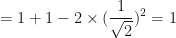 \displaystyle = 1 + 1 - 2 \times (\frac{1}{\sqrt{2}})^2 = 1 