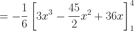 \displaystyle =-\frac{1}{6}\left[3x^3-\frac{45}{2}x^2+36x\right]_1^4