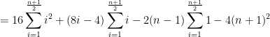 \displaystyle =16\sum_{i=1}^{\frac{n+1}{2}}i^{2}+(8i-4)\sum_{i=1}^{\frac{n+1}{2}}i-2(n-1)\sum_{i=1}^{\frac{n+1}{2}}1-4(n+1)^{2}