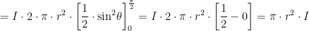 \displaystyle =I\cdot 2\cdot \pi \cdot {{r}^{2}}\cdot \left[ \frac{1}{2}\cdot {{\sin }^{2}}\theta  \right]_{0}^{\frac{\pi }{2}}=I\cdot 2\cdot \pi \cdot {{r}^{2}}\cdot \left[ \frac{1}{2}-0 \right]=\pi \cdot {{r}^{2}}\cdot I