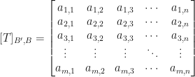 \displaystyle [T]_{B^{\prime},B}=\begin{bmatrix}a_{1,1}&a_{1,2}&a_{1,3}&\cdots&a_{1,n}\\a_{2,1}&a_{2,2}&a_{2,3}&\cdots&a_{2,n}\\a_{3,1}&a_{3,2}&a_{3,3}&\cdots&a_{3,n}\\\vdots&\vdots&\vdots&\ddots&\vdots\\a_{m,1}&a_{m,2}&a_{m,3}&\cdots&a_{m,n}\end{bmatrix}