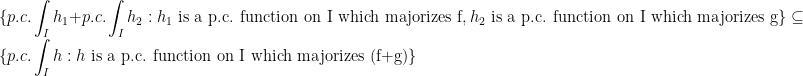 \displaystyle \{p.c.\int_I h_1+p.c.\int_I h_2 : h_1\text{ is a p.c. function on I which majorizes f}, h_2\text{ is a p.c. function on I which majorizes g}\}\subseteq\{p.c.\int_I h : h\text{ is a p.c. function on I which majorizes (f+g)}\}