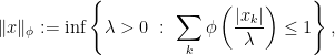 \displaystyle \|x\|_{\phi} := \inf\left\{\lambda>0\ :\ \sum_{k}\phi\left(\frac{|x_{k}|}{\lambda}\right)\leq 1\right\}, 