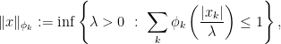 \displaystyle \|x\|_{\phi_{k}} := \inf\left\{\lambda>0\ :\ \sum_{k}\phi_{k}\left(\frac{|x_{k}|}{\lambda}\right)\leq 1\right\}, 