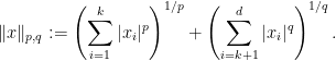 \displaystyle \|x\|_{p,q}:= \left(\sum_{i=1}^{k}|x_{i}|^{p}\right)^{1/p} + \left(\sum_{i=k+1}^{d}|x_{i}|^{q}\right)^{1/q}. 