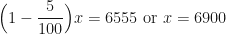\displaystyle \Big( 1- \frac{5}{100} \Big) x=6555 \text{ or }x=6900 