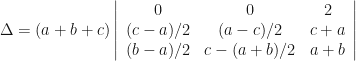 \displaystyle \Delta = (a+b+c) \left| \begin{array}{ccc} 0 & 0 & 2 \\ (c-a)/2 & (a-c)/2 & c+a \\ (b-a)/2 & c- (a+b)/2 & a+b \end{array} \right| 