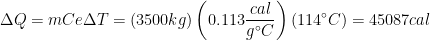 \displaystyle \Delta Q=mCe\Delta T=\left( 3500kg \right)\left( 0.113\frac{cal}{g{}^\circ C} \right)\left( 114{}^\circ C \right)=45087cal