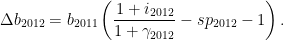 \displaystyle \Delta b_{2012}=b_{2011}\left( \frac{1+i_{2012}}{1+\gamma _{2012}} -sp_{2012}-1\right) . 