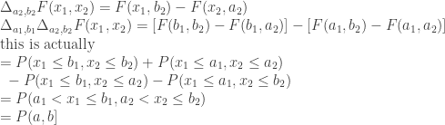 \displaystyle \Delta_{a_2,b_2}F(x_1,x_2) = F(x_1, b_2) - F(x_2, a_2) \\ \Delta_{a_1,b_1}\Delta_{a_2,b_2}F(x_1,x_2) = [F(b_1, b_2) - F(b_1, a_2)] - [F(a_1, b_2) - F(a_1, a_2)] \\ \text{this is actually } \\ = P(x_1 \le b_1, x_2 \le b_2) + P(x_1 \le a_1, x_2 \le a_2) \\ \text{ } - P(x_1 \le b_1, x_2 \le a_2) - P(x_1 \le a_1, x_2 \le b_2) \\ = P(a_1 < x_1 \le b_1, a_2 < x_2 \le b_2) \\ = P(a,b] 