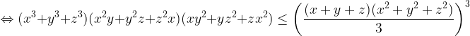 \displaystyle \Leftrightarrow (x^3+y^3+z^3)(x^2y+y^2z+z^2x)(xy^2+yz^2+zx^2)\leq \biggl(\frac{(x+y+z)(x^2+y^2+z^2)}{3}\biggl)^3