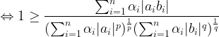 \displaystyle \Leftrightarrow 1\geq \frac{\sum_{i=1}^{n}\alpha_i |a_ib_i|}{(\sum_{i=1}^{n}\alpha_i |a_i|^p)^{\frac{1}{p}}(\sum_{i=1}^{n}\alpha_i |b_i|^q)^{\frac{1}{q}}}