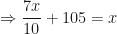 \displaystyle \Rightarrow   \frac{7x}{10}   + 105 = x 
