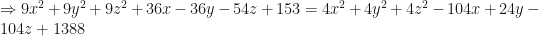 \displaystyle \Rightarrow  9x^2 + 9y^2 + 9z^2+ 36x- 36y - 54z+ 153 = 4x^2 + 4y^2 + 4z^2 - 104x +24y -104z +1388 
