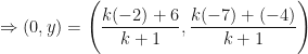 \displaystyle \Rightarrow (0, y) = \Bigg( \frac{k(-2)+6}{k+1} , \frac{k(-7)+(-4)}{k+1} \Bigg) 