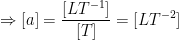 \displaystyle \Rightarrow [a]=\frac{[L{{T}^{-1}}]}{[T]}=[L{{T}^{-2}}]