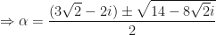 \displaystyle \Rightarrow \alpha = \frac{( 3\sqrt{2} -2i) \pm \sqrt{14-8\sqrt{2} i} }{2} 