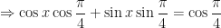 \displaystyle \Rightarrow \cos x \cos \frac{\pi}{4} + \sin x \sin \frac{\pi}{4} = \cos \frac{\pi}{4} 