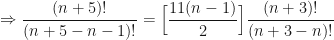\displaystyle \Rightarrow \frac{(n+5)!}{(n+5-n-1)!} = \Big[ \frac{11(n-1)}{2} \Big] \frac{(n+3)!}{(n+3-n)!} 
