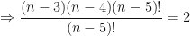 \displaystyle \Rightarrow \frac{(n-3)(n-4)(n-5)!}{(n-5)!} = 2 